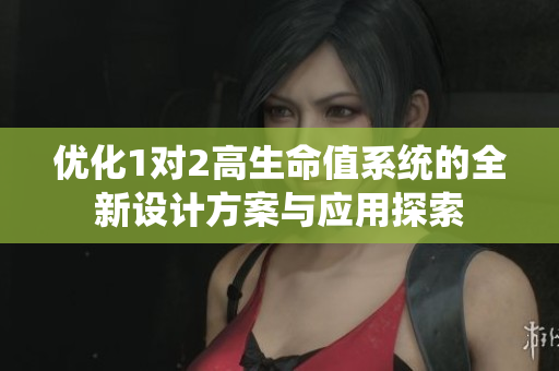 优化1对2高生命值系统的全新设计方案与应用探索