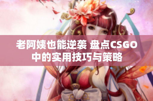 老阿姨也能逆袭 盘点CSGO中的实用技巧与策略