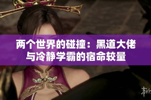 两个世界的碰撞：黑道大佬与冷静学霸的宿命较量