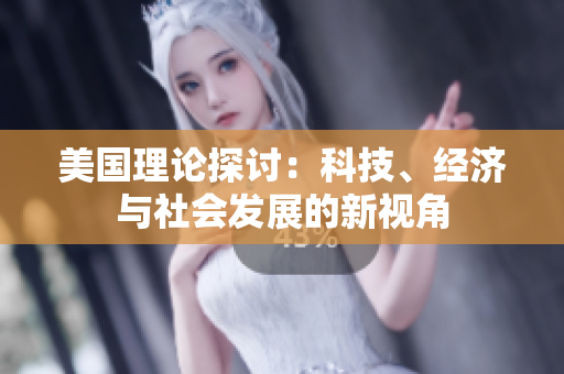 美国理论探讨：科技、经济与社会发展的新视角