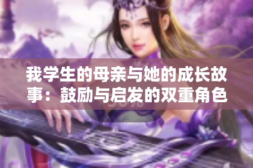 我学生的母亲与她的成长故事：鼓励与启发的双重角色