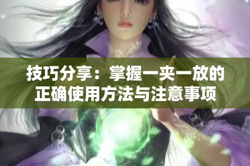 技巧分享：掌握一夹一放的正确使用方法与注意事项