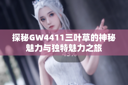 探秘GW4411三叶草的神秘魅力与独特魅力之旅