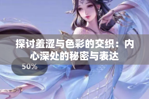 探讨羞涩与色彩的交织：内心深处的秘密与表达