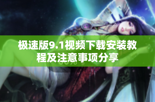 极速版9.1视频下载安装教程及注意事项分享