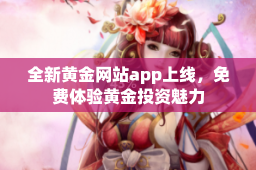 全新黄金网站app上线，免费体验黄金投资魅力