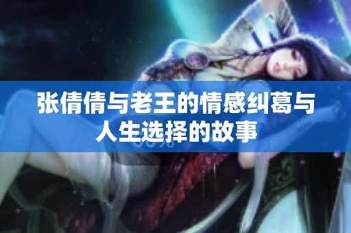 张倩倩与老王的情感纠葛与人生选择的故事