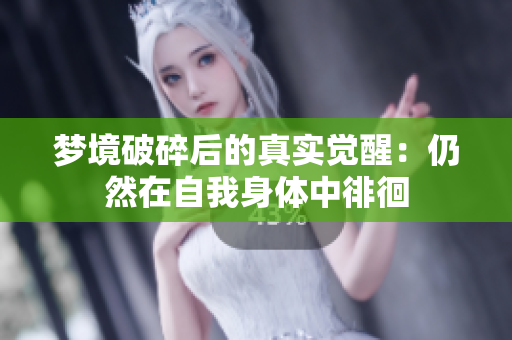 梦境破碎后的真实觉醒：仍然在自我身体中徘徊