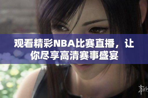 观看精彩NBA比赛直播，让你尽享高清赛事盛宴