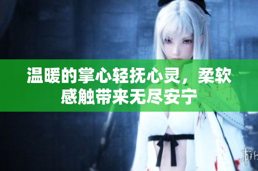 温暖的掌心轻抚心灵，柔软感触带来无尽安宁