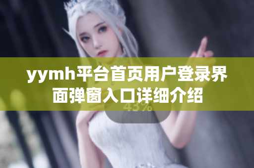 yymh平台首页用户登录界面弹窗入口详细介绍