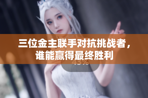 三位金主联手对抗挑战者，谁能赢得最终胜利