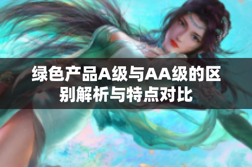 绿色产品A级与AA级的区别解析与特点对比