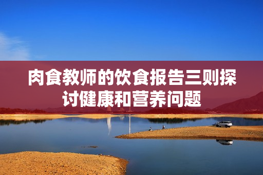 肉食教师的饮食报告三则探讨健康和营养问题