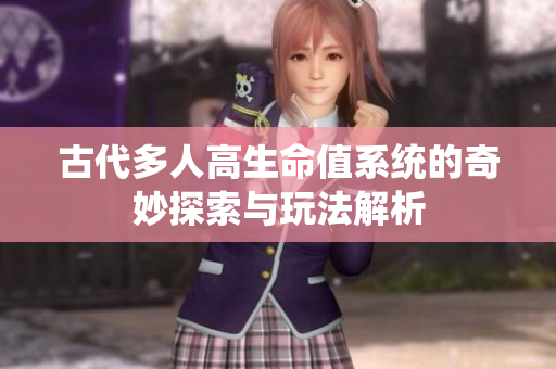 古代多人高生命值系统的奇妙探索与玩法解析