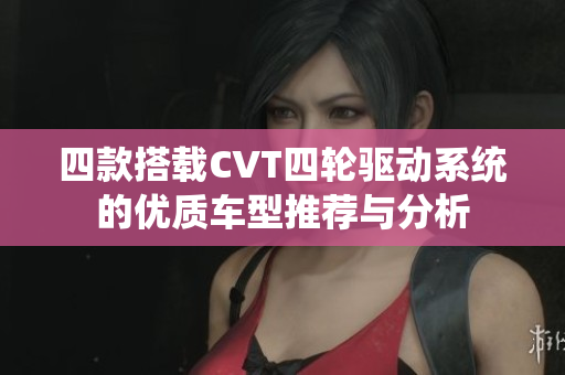 四款搭载CVT四轮驱动系统的优质车型推荐与分析