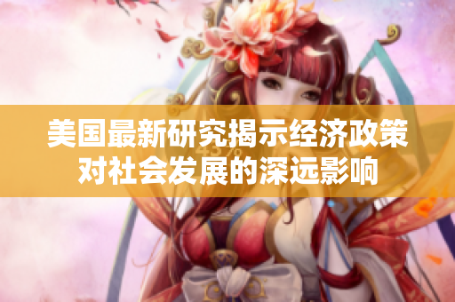 美国最新研究揭示经济政策对社会发展的深远影响
