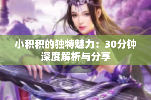小积积的独特魅力：30分钟深度解析与分享