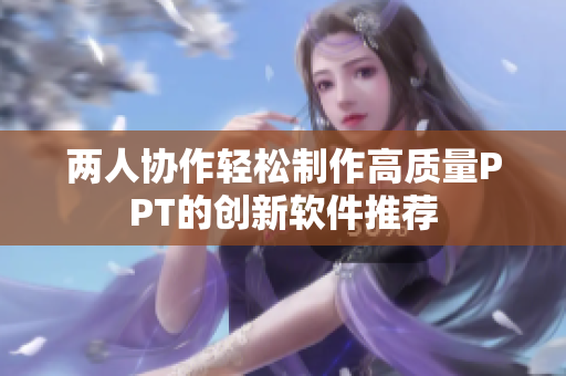 两人协作轻松制作高质量PPT的创新软件推荐