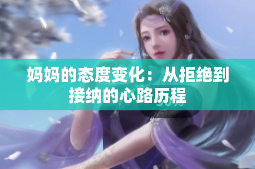 妈妈的态度变化：从拒绝到接纳的心路历程