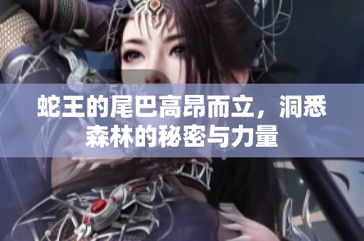 蛇王的尾巴高昂而立，洞悉森林的秘密与力量