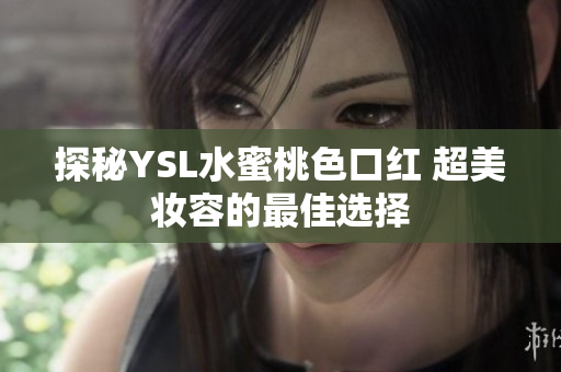 探秘YSL水蜜桃色口红 超美妆容的最佳选择