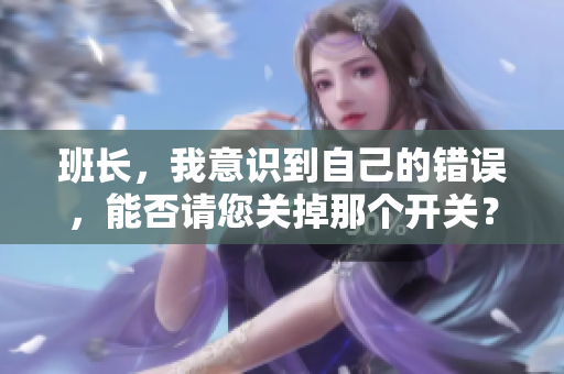 班长，我意识到自己的错误，能否请您关掉那个开关？