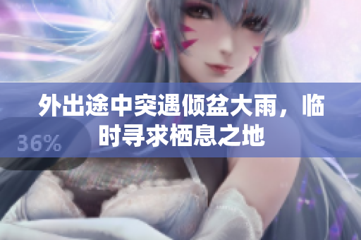 外出途中突遇倾盆大雨，临时寻求栖息之地