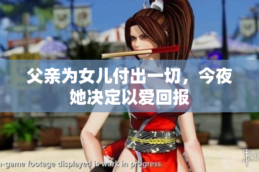 父亲为女儿付出一切，今夜她决定以爱回报
