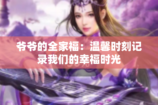 爷爷的全家福：温馨时刻记录我们的幸福时光