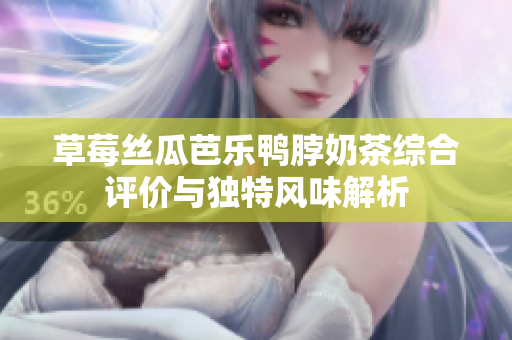 草莓丝瓜芭乐鸭脖奶茶综合评价与独特风味解析