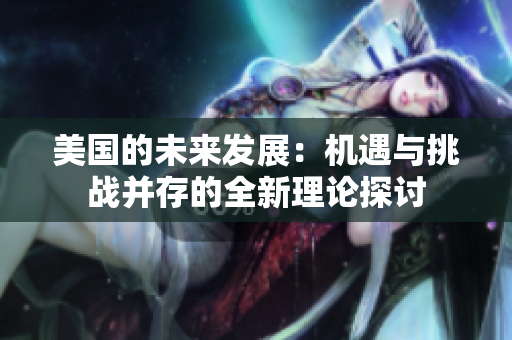 美国的未来发展：机遇与挑战并存的全新理论探讨