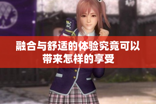 融合与舒适的体验究竟可以带来怎样的享受