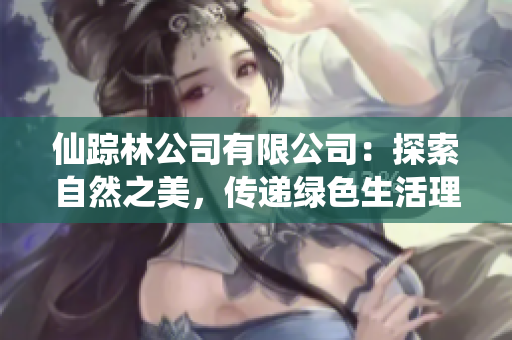 仙踪林公司有限公司：探索自然之美，传递绿色生活理念