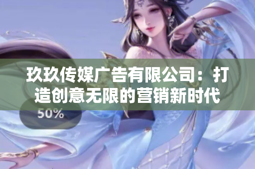 玖玖传媒广告有限公司：打造创意无限的营销新时代