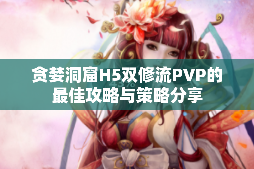 贪婪洞窟H5双修流PVP的最佳攻略与策略分享