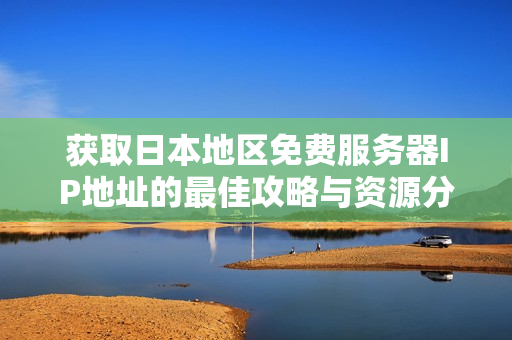 获取日本地区免费服务器IP地址的最佳攻略与资源分享