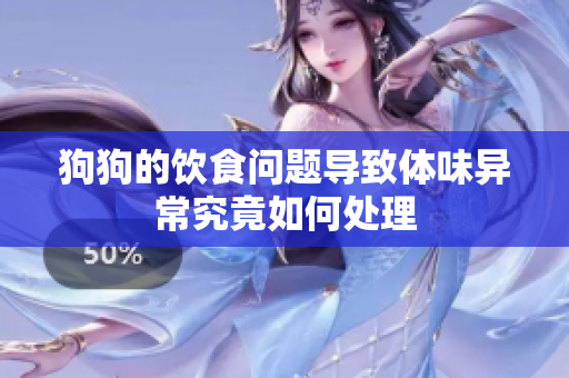 狗狗的饮食问题导致体味异常究竟如何处理