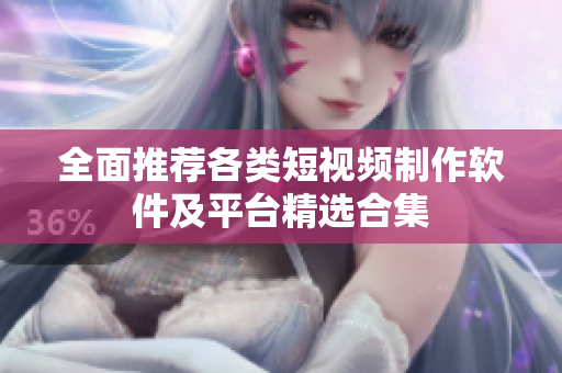 全面推荐各类短视频制作软件及平台精选合集
