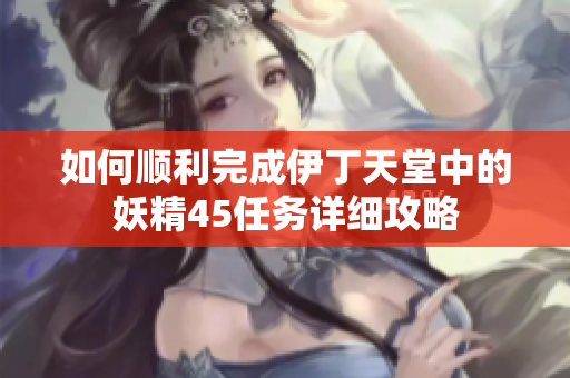 如何顺利完成伊丁天堂中的妖精45任务详细攻略