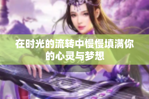 在时光的流转中慢慢填满你的心灵与梦想