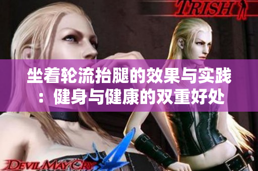 坐着轮流抬腿的效果与实践：健身与健康的双重好处
