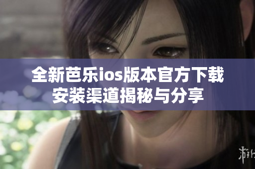 全新芭乐ios版本官方下载安装渠道揭秘与分享