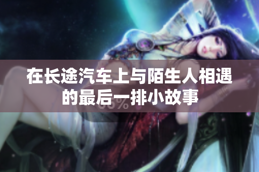 在长途汽车上与陌生人相遇的最后一排小故事