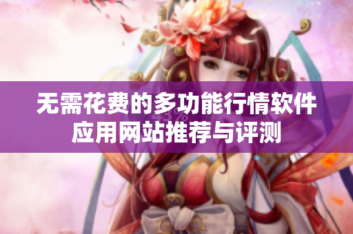无需花费的多功能行情软件应用网站推荐与评测