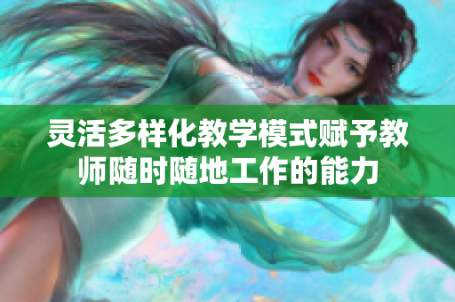 灵活多样化教学模式赋予教师随时随地工作的能力