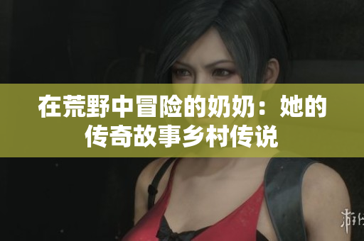 在荒野中冒险的奶奶：她的传奇故事乡村传说