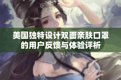 美国独特设计双面亲肤口罩的用户反馈与体验评析