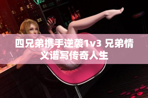 四兄弟携手逆袭1v3 兄弟情义谱写传奇人生