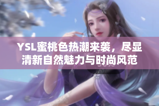 YSL蜜桃色热潮来袭，尽显清新自然魅力与时尚风范